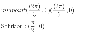 The midpoint (((2pi))/3 ,0)(((2pi))/6 ,0) is (pi/2 ,0)